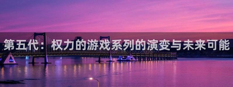 一竞技下载：第五代：权力的游戏系列的演变与未来可能