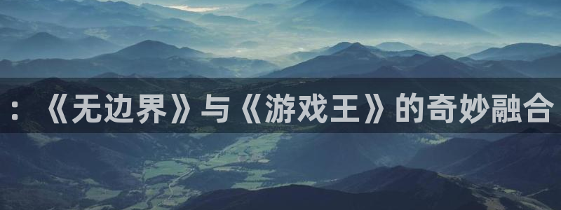 一竞技电竞平台：：《无边界》与《游戏王》的奇妙融合